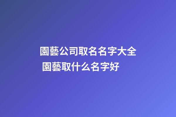 園藝公司取名名字大全 園藝取什么名字好-第1張-公司起名-玄機派
